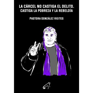 LA CÁRCEL NO CASTIGA EL DELITO. CASTIGA LA POBREZA Y LA REBELDÍA.